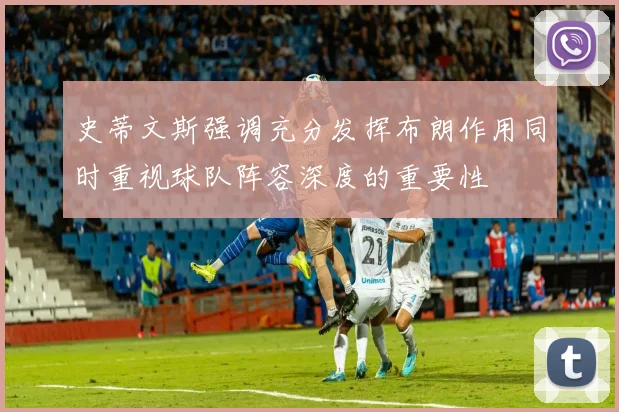 史蒂文斯强调充分发挥布朗作用同时重视球队阵容深度的重要性