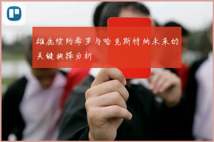 雄鹿续约希罗与哈克斯特纳未来的关键抉择分析