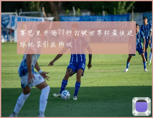 赛巴里开场71秒打破世界杯最快进球纪录引发热议