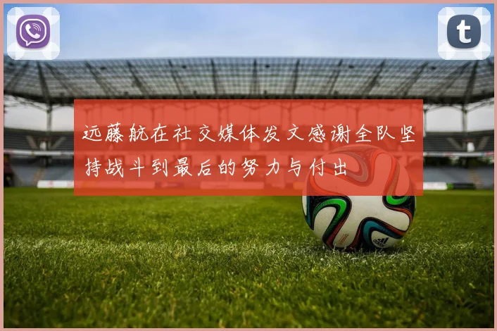 远藤航在社交媒体发文感谢全队坚持战斗到最后的努力与付出