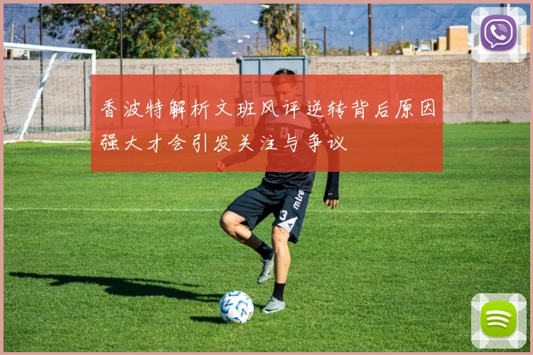 香波特解析文班风评逆转背后原因强大才会引发关注与争议