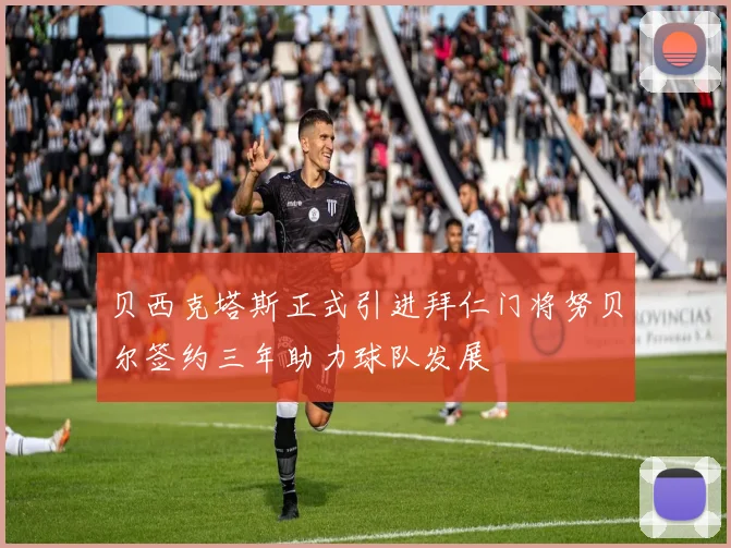 贝西克塔斯正式引进拜仁门将努贝尔签约三年助力球队发展