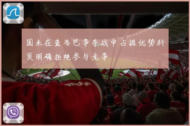 国米在查洛巴争夺战中占据优势科莫明确拒绝参与竞争